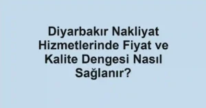 Diyarbakır Nakliyat Hizmetlerinde Fiyat ve Kalite Dengesi Nasıl Sağlanır?