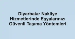 Diyarbakır Nakliye Hizmetlerinde Eşyalarınızı Güvenli Taşıma Yöntemleri