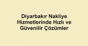 Diyarbakır Nakliye Hizmetlerinde Hızlı ve Güvenilir Çözümler