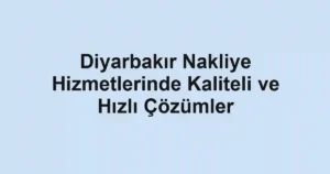 Diyarbakır Nakliye Hizmetlerinde Kaliteli ve Hızlı Çözümler