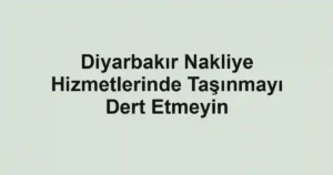 Diyarbakır Nakliye Hizmetlerinde Taşınmayı Dert Etmeyin