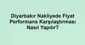 Diyarbakır Nakliyede Fiyat Performans Karşılaştırması Nasıl Yapılır?