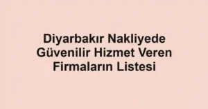 Diyarbakır Nakliyede Güvenilir Hizmet Veren Firmaların Listesi