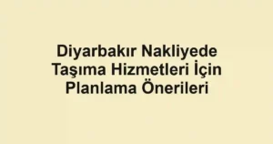 Diyarbakır Nakliyede Taşıma Hizmetleri İçin Planlama Önerileri