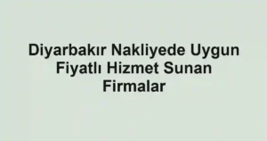 Diyarbakır Nakliyede Uygun Fiyatlı Hizmet Sunan Firmalar