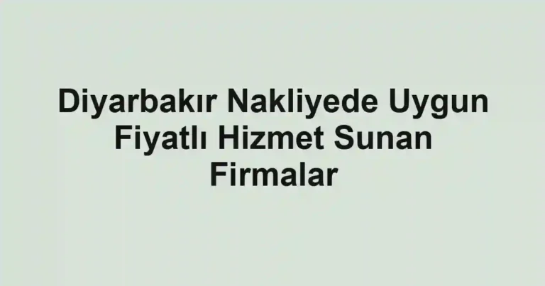 Diyarbakır Nakliyede Uygun Fiyatlı Hizmet Sunan Firmalar