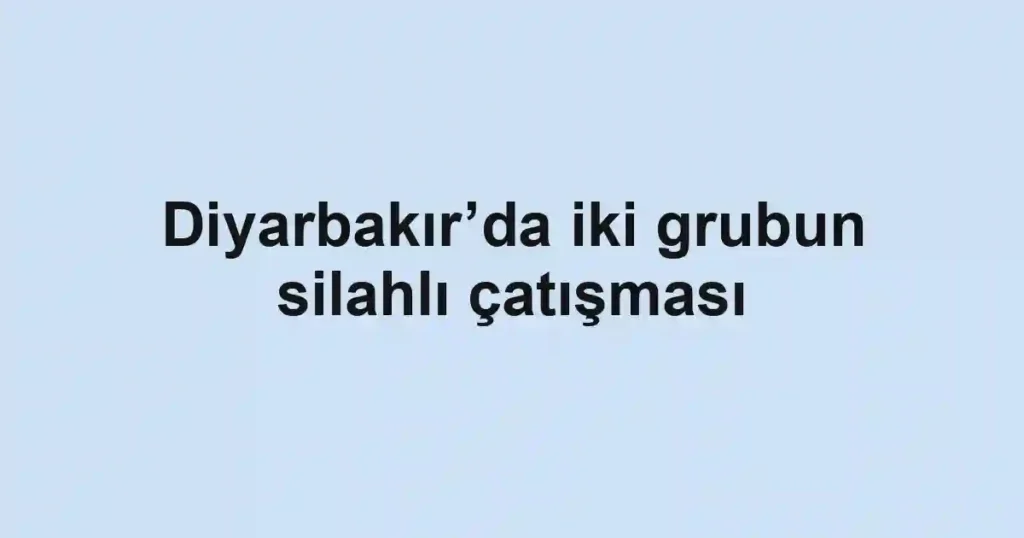 Diyarbakır’da iki grubun silahlı çatışması