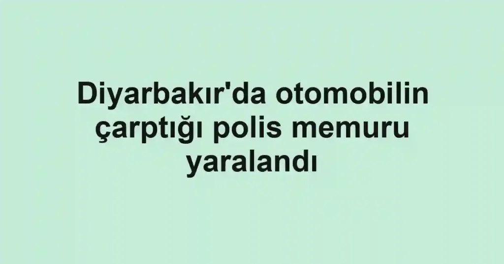Diyarbakır'da otomobilin çarptığı polis memuru yaralandı