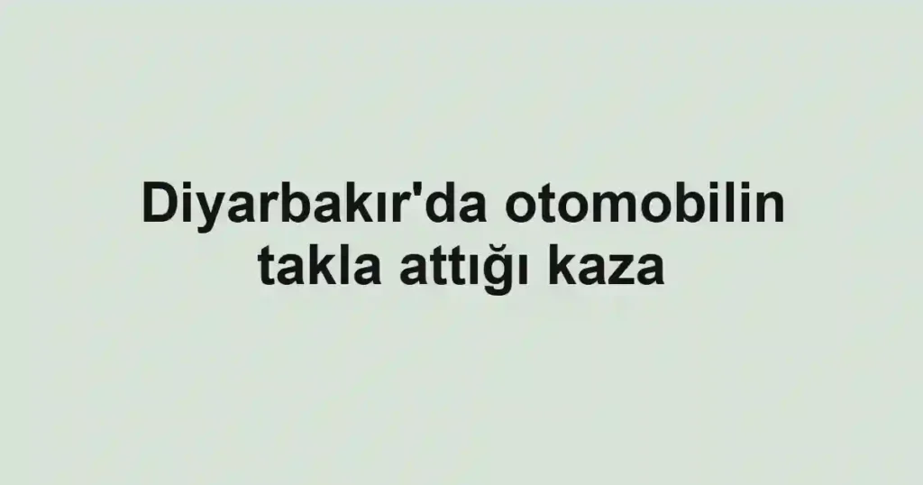 Diyarbakır'da otomobilin takla attığı kaza