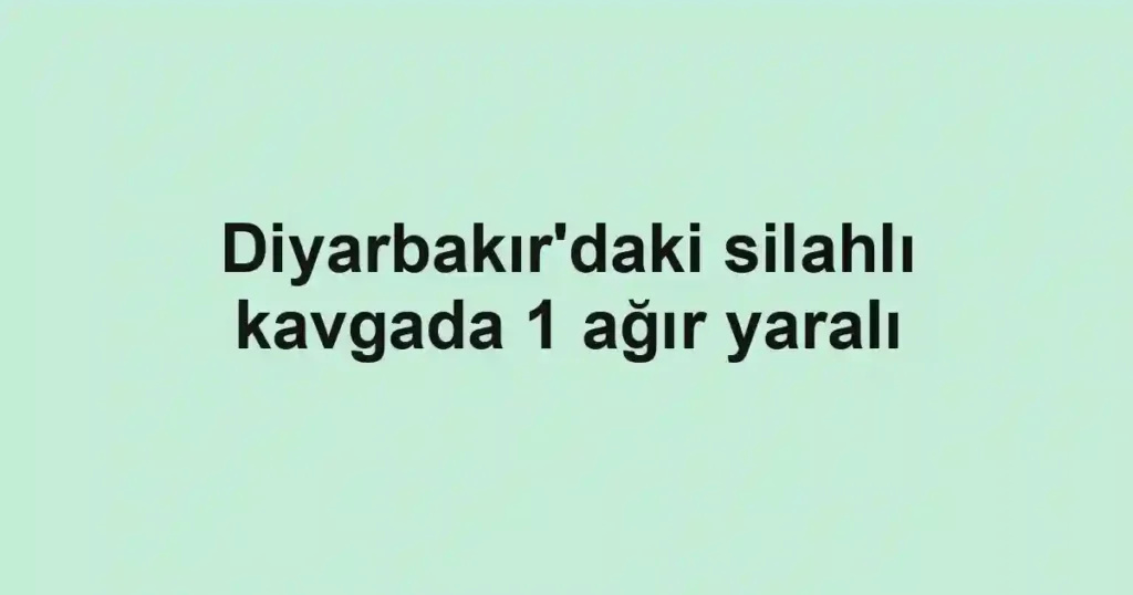 Diyarbakır'daki silahlı kavgada 1 ağır yaralı