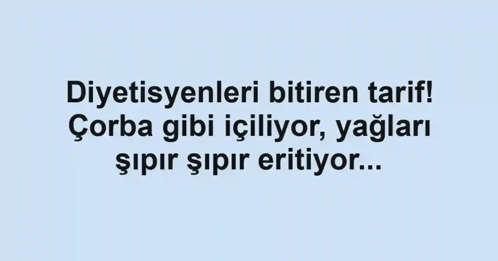 Diyetisyenleri bitiren tarif! Çorba gibi içiliyor, yağları şıpır şıpır eritiyor...