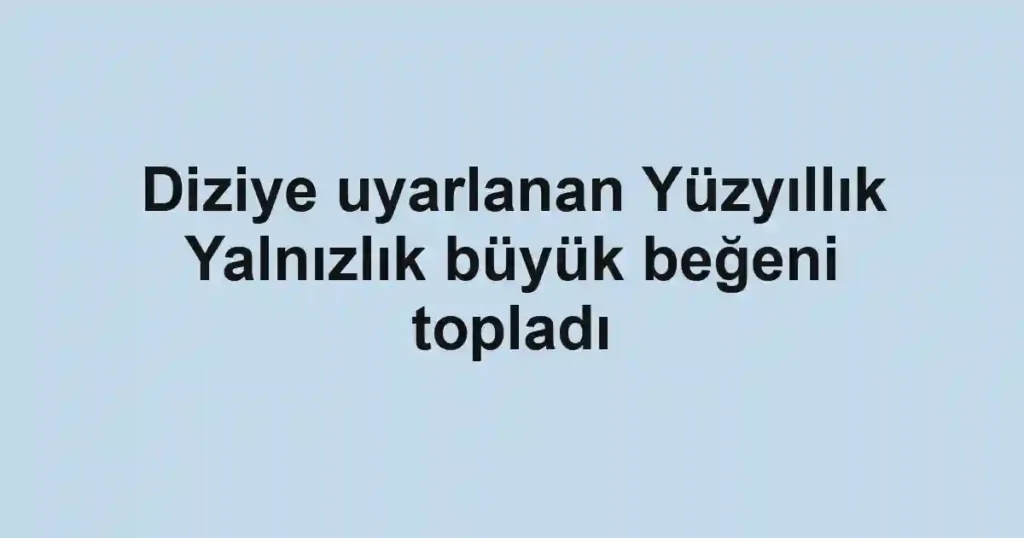 Diziye uyarlanan Yüzyıllık Yalnızlık büyük beğeni topladı