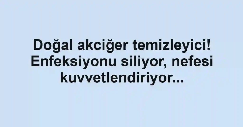 Doğal akciğer temizleyici! Enfeksiyonu siliyor, nefesi kuvvetlendiriyor...