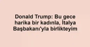 Donald Trump: Bu gece harika bir kadınla, İtalya Başbakanı'yla birlikteyim
