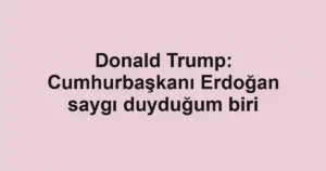 Donald Trump: Cumhurbaşkanı Erdoğan saygı duyduğum biri