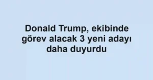 Donald Trump, ekibinde görev alacak 3 yeni adayı daha duyurdu