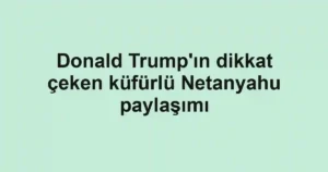 Donald Trump'ın dikkat çeken küfürlü Netanyahu paylaşımı