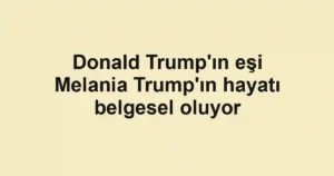 Donald Trump'ın eşi Melania Trump'ın hayatı belgesel oluyor