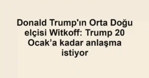 Donald Trump'ın Orta Doğu elçisi Witkoff: Trump 20 Ocak’a kadar anlaşma istiyor