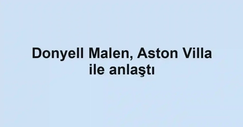Donyell Malen, Aston Villa ile anlaştı