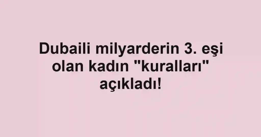 Dubaili milyarderin 3. eşi olan kadın "kuralları" açıkladı!