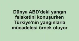 Dünya ABD'deki yangın felaketini konuşurken Türkiye'nin yangınlarla mücadelesi örnek oluyor