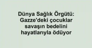 Dünya Sağlık Örgütü: Gazze'deki çocuklar savaşın bedelini hayatlarıyla ödüyor