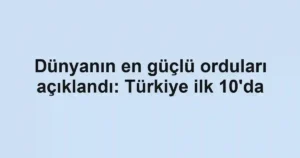 Dünyanın en güçlü orduları açıklandı: Türkiye ilk 10'da