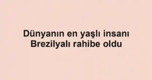 Dünyanın en yaşlı insanı Brezilyalı rahibe oldu