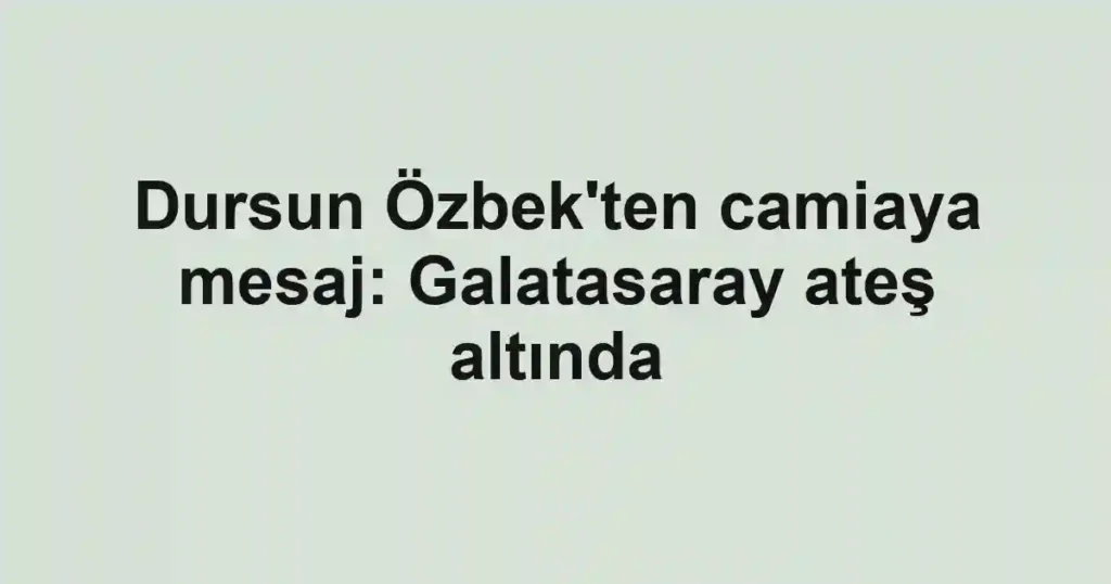 Dursun Özbek'ten camiaya mesaj: Galatasaray ateş altında