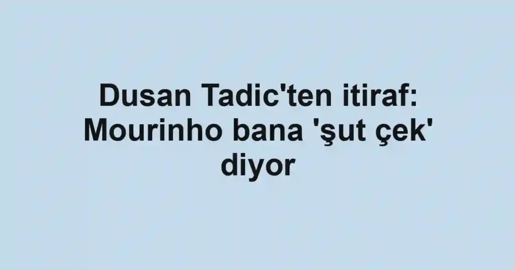 Dusan Tadic'ten itiraf: Mourinho bana 'şut çek' diyor