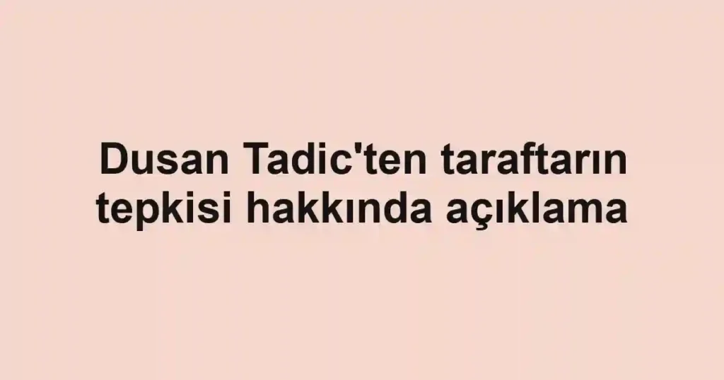 Dusan Tadic'ten taraftarın tepkisi hakkında açıklama