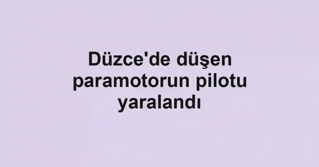 Düzce'de düşen paramotorun pilotu yaralandı