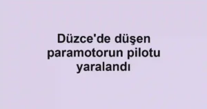 Düzce'de düşen paramotorun pilotu yaralandı