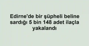 Edirne'de bir şüpheli beline sardığı 5 bin 148 adet ilaçla yakalandı