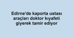 Edirne'de kaporta ustası araçları doktor kıyafeti giyerek tamir ediyor