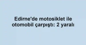 Edirne'de motosiklet ile otomobil çarpıştı: 2 yaralı