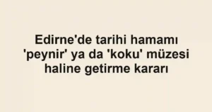 Edirne'de tarihi hamamı 'peynir' ya da 'koku' müzesi haline getirme kararı