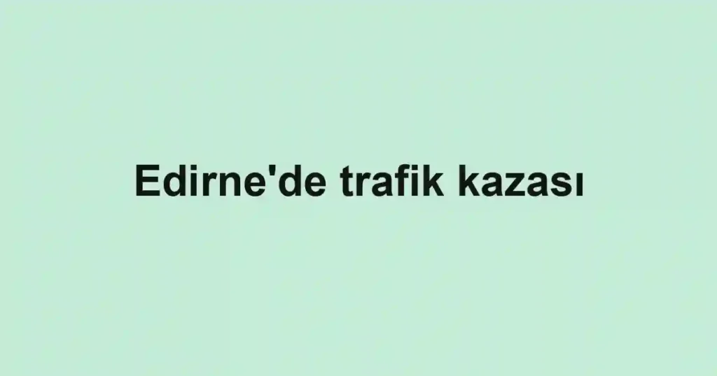 Edirne'de trafik kazası