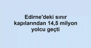 Edirne'deki sınır kapılarından 14,5 milyon yolcu geçti