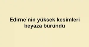 Edirne’nin yüksek kesimleri beyaza büründü