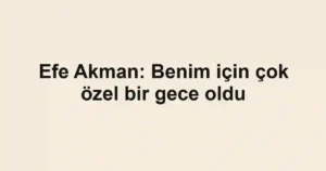 Efe Akman: Benim için çok özel bir gece oldu