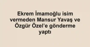 Ekrem İmamoğlu isim vermeden Mansur Yavaş ve Özgür Özel’e gönderme yaptı