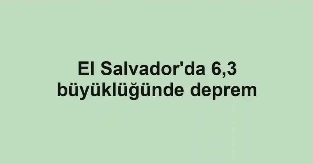 El Salvador'da 6,3 büyüklüğünde deprem