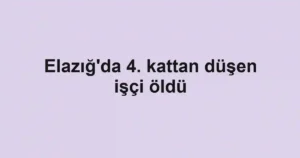 Elazığ'da 4. kattan düşen işçi öldü