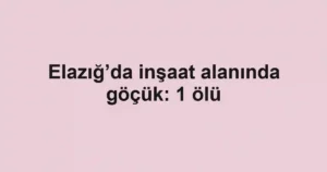 Elazığ’da inşaat alanında göçük: 1 ölü