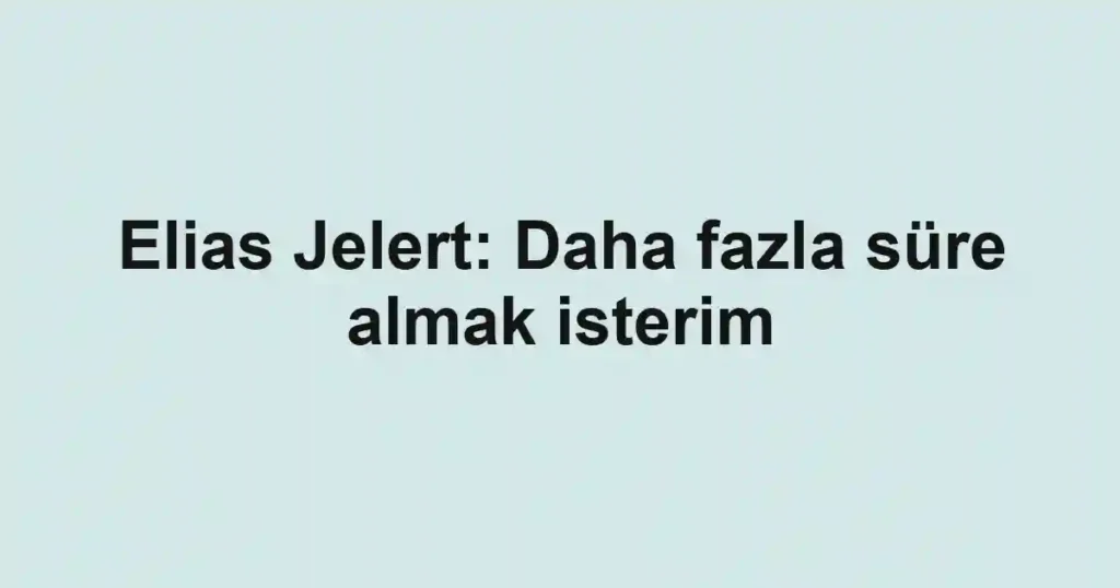 Elias Jelert: Daha fazla süre almak isterim