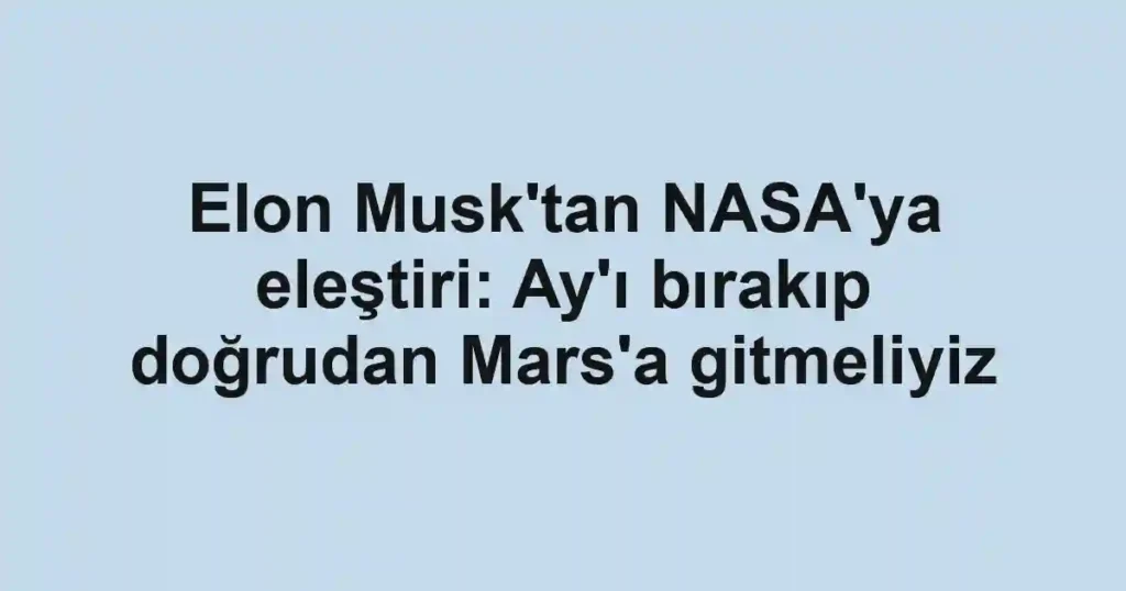 Elon Musk'tan NASA'ya eleştiri: Ay'ı bırakıp doğrudan Mars'a gitmeliyiz