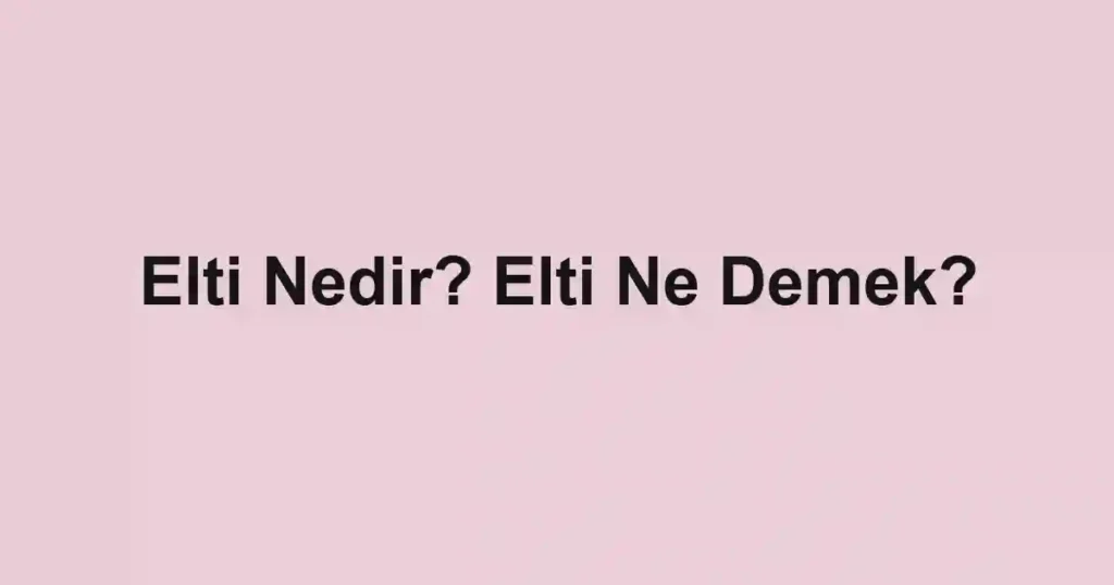 Elti Nedir? Elti Ne Demek?