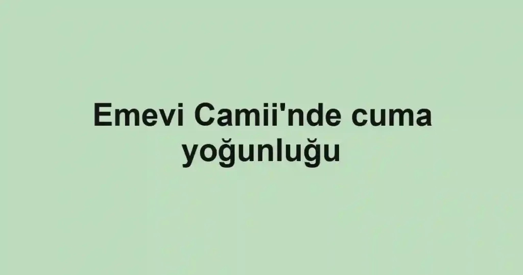 Emevi Camii'nde cuma yoğunluğu